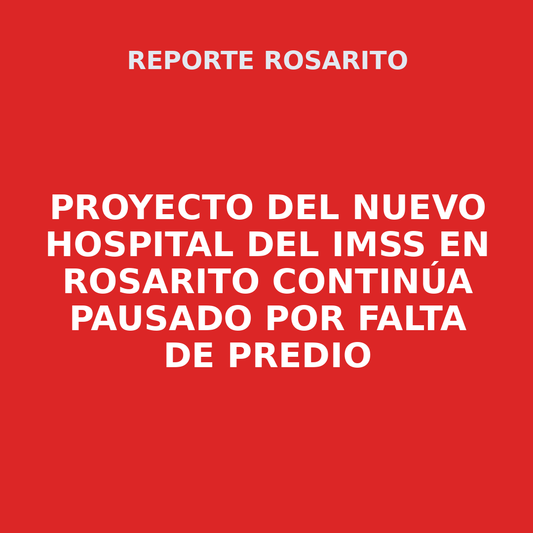Proyecto del nuevo hospital del IMSS en Rosarito continúa pausado por falta de predio