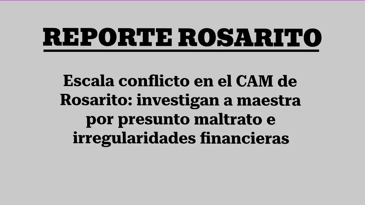 Escala conflicto en el CAM de Rosarito: investigan a maestra por presunto maltrato e irregularidades financieras