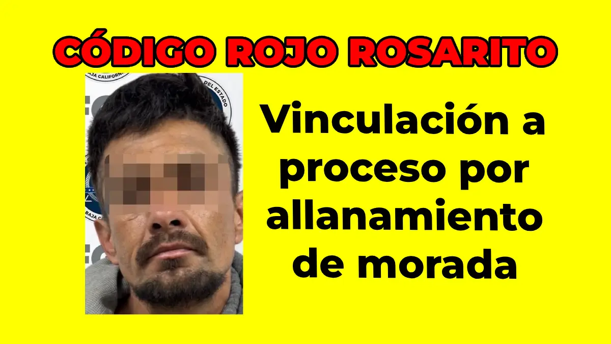 PLAYAS DE ROSARITO: Vinculación a proceso por allanamiento de morada