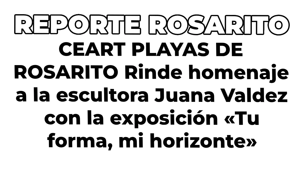 CEART PLAYAS DE ROSARITO Rinde homenaje a la escultora Juana Valdez con la exposición «Tu forma, mi horizonte»